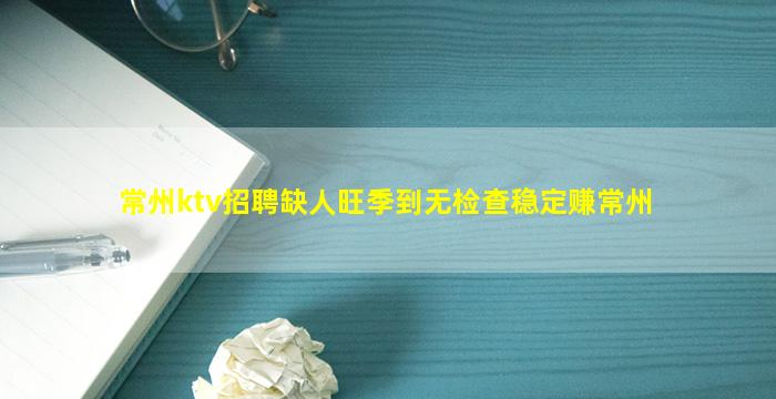 常州ktv招聘缺人旺季到无检查稳定赚常州